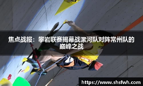 焦点战报：攀岩联赛揭幕战漯河队对阵常州队的巅峰之战