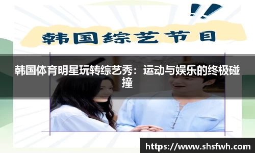 韩国体育明星玩转综艺秀：运动与娱乐的终极碰撞