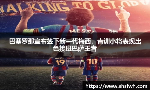 巴塞罗那宣布签下新一代梅西，青训小将表现出色接班巴萨王者