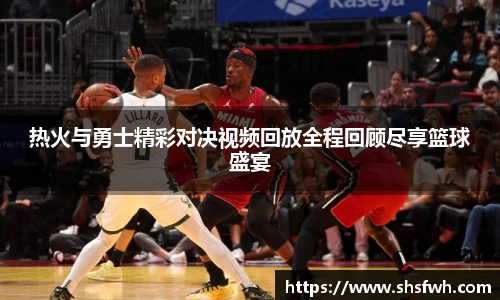 热火与勇士精彩对决视频回放全程回顾尽享篮球盛宴